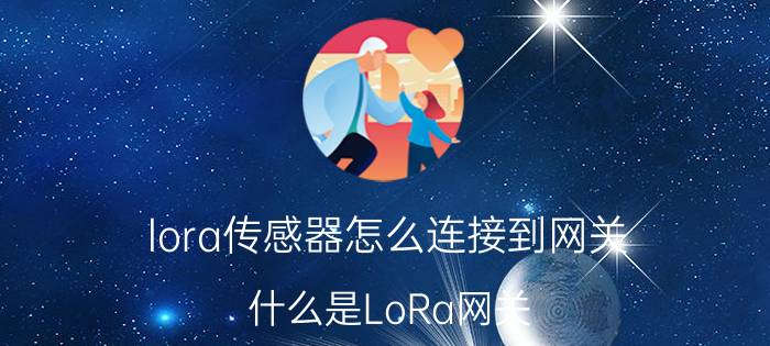 lora传感器怎么连接到网关 什么是LoRa网关？